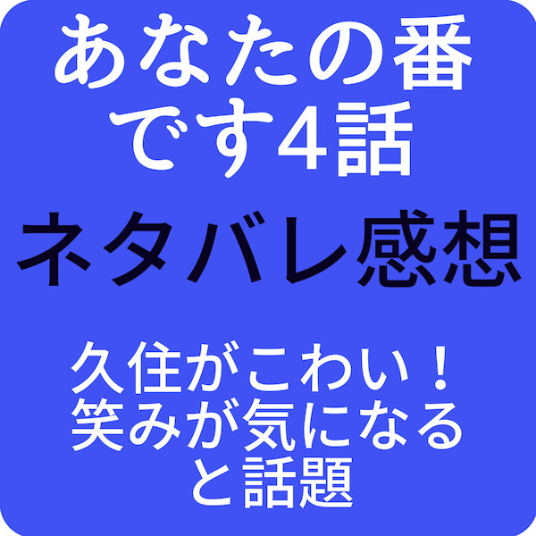 あなたの番です4話ネタバレ感想は久住がこわい 笑みが気になると話題 ドラマ奮闘記