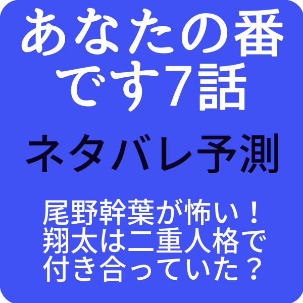 あなたの番です7話尾野幹葉が怖い 翔太は二重人格で付き合っていた ドラマ奮闘記