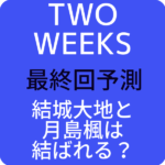 【TWO WEEKS】最終回結末ネタバレ予測！結城大地と月島楓は結ばれる？