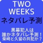 【TWO WEEKS】黒幕犯人は誰かネタバレ予測！柴崎と久留の共犯か？